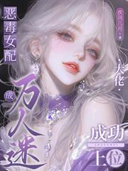 恶毒女配成万人迷,大佬成功上位